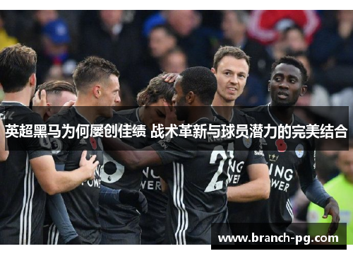 英超黑马为何屡创佳绩 战术革新与球员潜力的完美结合