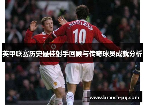 英甲联赛历史最佳射手回顾与传奇球员成就分析 英甲联赛历史最佳射手回顾与传奇球员成就分析
