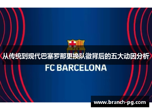 从传统到现代巴塞罗那更换队徽背后的五大动因分析