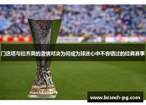 门迭塔与拉齐奥的激情对决为何成为球迷心中不容错过的经典赛事 门迭塔与拉齐奥的激情对决为何成为球迷心中不容错过的经典赛事