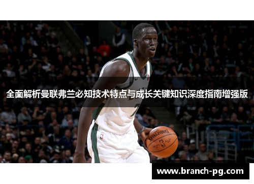 全面解析曼联弗兰必知技术特点与成长关键知识深度指南增强版