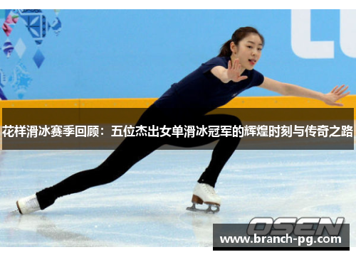 花样滑冰赛季回顾：五位杰出女单滑冰冠军的辉煌时刻与传奇之路