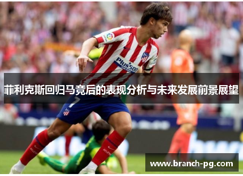 菲利克斯回归马竞后的表现分析与未来发展前景展望