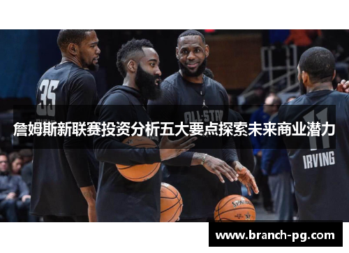 詹姆斯新联赛投资分析五大要点探索未来商业潜力