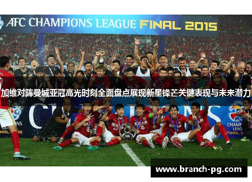 加维对阵曼城亚冠高光时刻全面盘点展现新星锋芒关键表现与未来潜力 加维对阵曼城亚冠高光时刻全面盘点展现新星锋芒关键表现与未来潜力