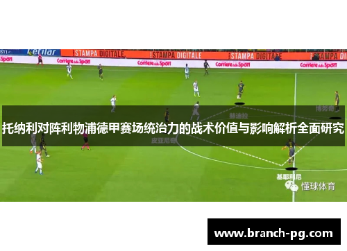 托纳利对阵利物浦德甲赛场统治力的战术价值与影响解析全面研究 托纳利对阵利物浦德甲赛场统治力的战术价值与影响解析全面研究