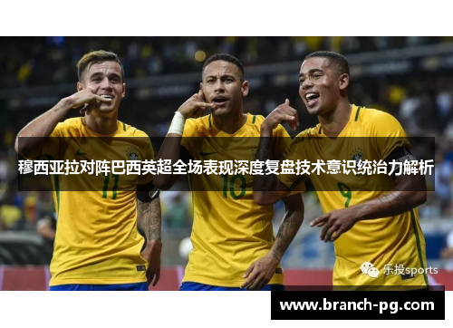 穆西亚拉对阵巴西英超全场表现深度复盘技术意识统治力解析 穆西亚拉对阵巴西英超全场表现深度复盘技术意识统治力解析