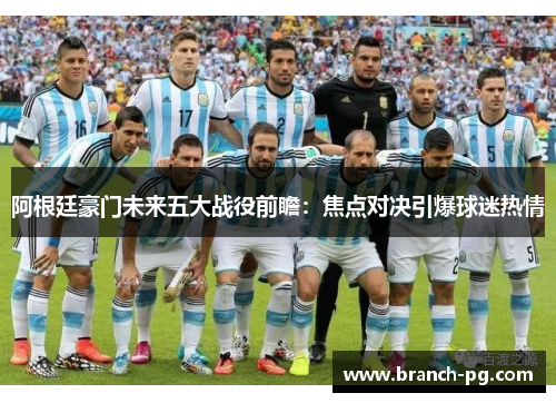 阿根廷豪门未来五大战役前瞻:焦点对决引爆球迷热情 阿根廷豪门未来五大战役前瞻:焦点对决引爆球迷热情