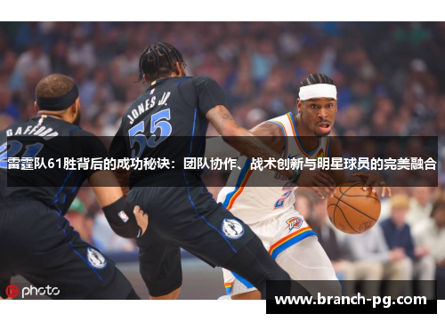 雷霆队61胜背后的成功秘诀:团队协作、战术创新与明星球员的完美融合 雷霆队61胜背后的成功秘诀:团队协作、战术创新与明星球员的完美融合