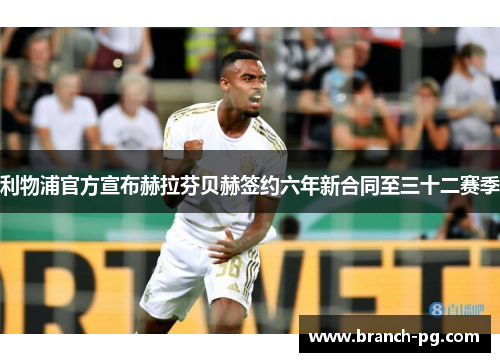 利物浦官方宣布赫拉芬贝赫签约六年新合同至三十二赛季 利物浦官方宣布赫拉芬贝赫签约六年新合同至三十二赛季