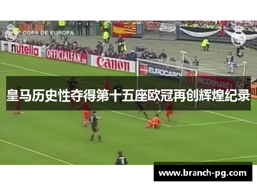 皇马历史性夺得第十五座欧冠再创辉煌纪录