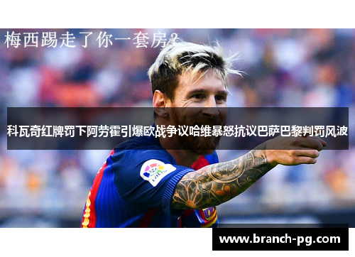 科瓦奇红牌罚下阿劳霍引爆欧战争议哈维暴怒抗议巴萨巴黎判罚风波