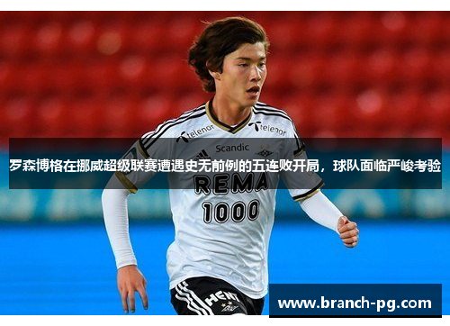 罗森博格在挪威超级联赛遭遇史无前例的五连败开局，球队面临严峻考验