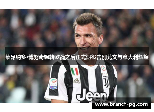 莱昂纳多·博努奇辗转欧战之后正式退役告别尤文与意大利辉煌