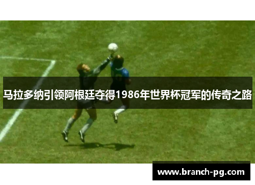 马拉多纳引领阿根廷夺得1986年世界杯冠军的传奇之路