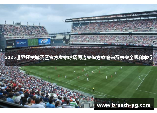 2026世界杯费城赛区官方发布球场周边安保方案确保赛事安全顺利举行