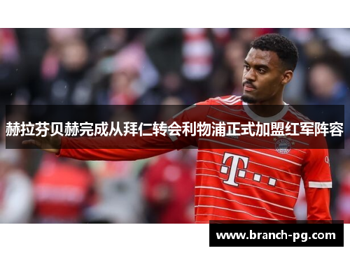 赫拉芬贝赫完成从拜仁转会利物浦正式加盟红军阵容 赫拉芬贝赫完成从拜仁转会利物浦正式加盟红军阵容