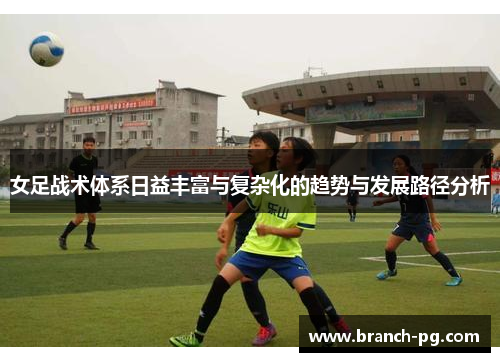 女足战术体系日益丰富与复杂化的趋势与发展路径分析