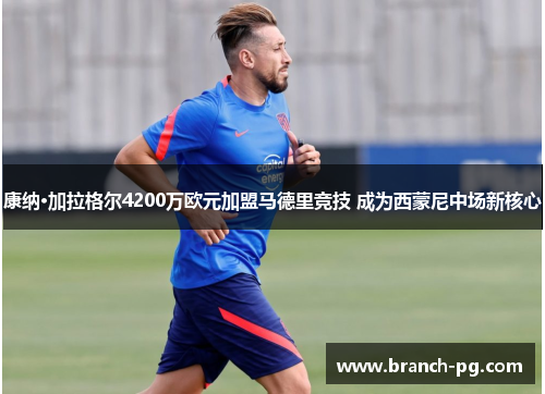 康纳·加拉格尔4200万欧元加盟马德里竞技 成为西蒙尼中场新核心 康纳·加拉格尔4200万欧元加盟马德里竞技 成为西蒙尼中场新核心