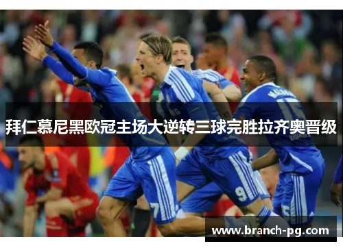 拜仁慕尼黑欧冠主场大逆转三球完胜拉齐奥晋级