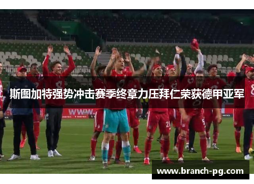 斯图加特强势冲击赛季终章力压拜仁荣获德甲亚军 斯图加特强势冲击赛季终章力压拜仁荣获德甲亚军